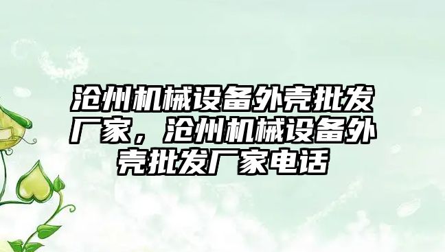 滄州機械設備外殼批發(fā)廠家，滄州機械設備外殼批發(fā)廠家電話