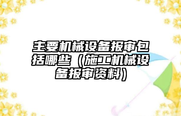 主要機械設(shè)備報審包括哪些（施工機械設(shè)備報審資料）