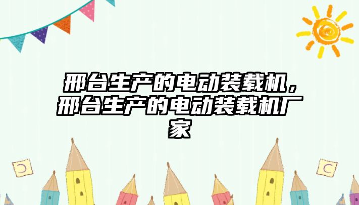 邢臺生產(chǎn)的電動裝載機(jī)，邢臺生產(chǎn)的電動裝載機(jī)廠家