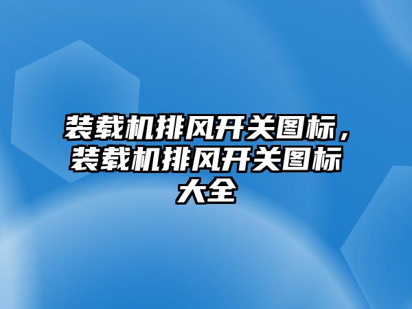 裝載機排風開關圖標，裝載機排風開關圖標大全