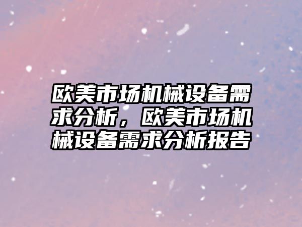 歐美市場機械設(shè)備需求分析，歐美市場機械設(shè)備需求分析報告