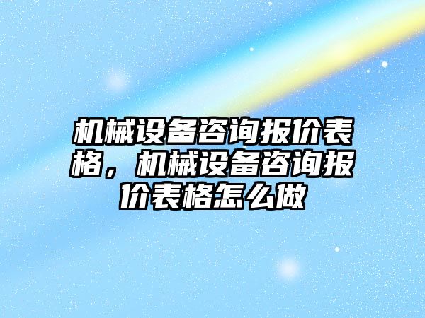 機械設(shè)備咨詢報價表格，機械設(shè)備咨詢報價表格怎么做