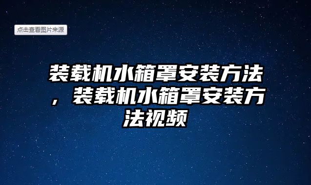 裝載機水箱罩安裝方法，裝載機水箱罩安裝方法視頻