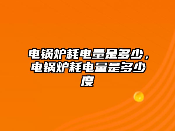 電鍋爐耗電量是多少，電鍋爐耗電量是多少度