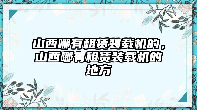 山西哪有租賃裝載機(jī)的，山西哪有租賃裝載機(jī)的地方