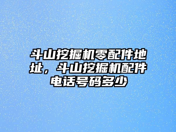 斗山挖掘機零配件地址，斗山挖掘機配件電話號碼多少