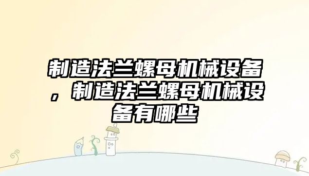 制造法蘭螺母機(jī)械設(shè)備，制造法蘭螺母機(jī)械設(shè)備有哪些