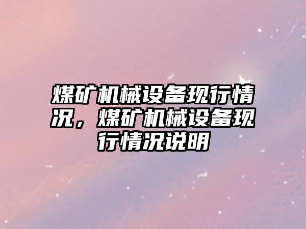 煤礦機械設(shè)備現(xiàn)行情況，煤礦機械設(shè)備現(xiàn)行情況說明