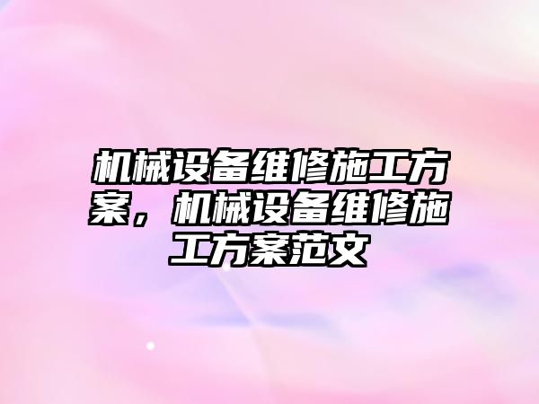 機械設(shè)備維修施工方案，機械設(shè)備維修施工方案范文