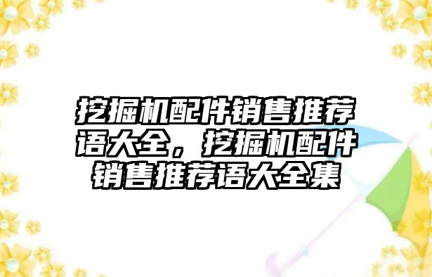 挖掘機(jī)配件銷售推薦語大全，挖掘機(jī)配件銷售推薦語大全集