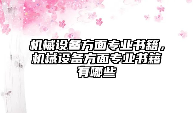 機(jī)械設(shè)備方面專業(yè)書籍，機(jī)械設(shè)備方面專業(yè)書籍有哪些