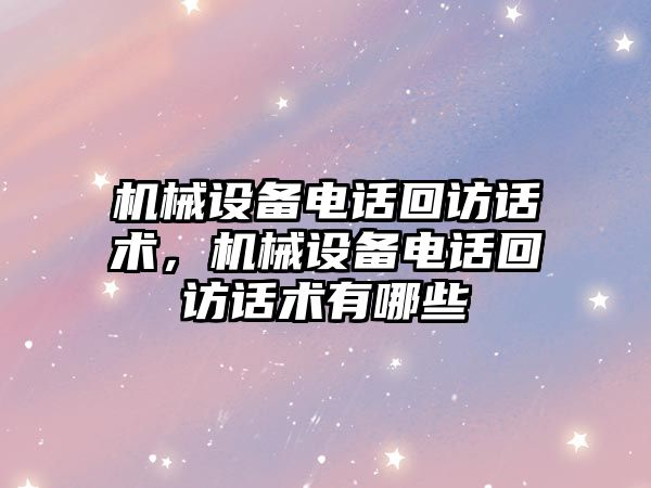 機械設備電話回訪話術，機械設備電話回訪話術有哪些