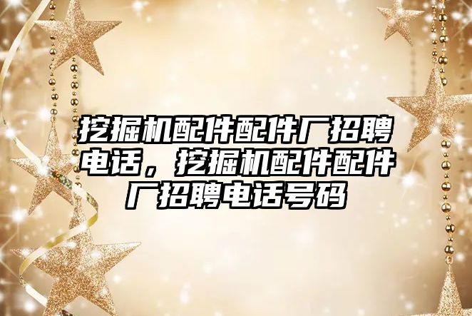 挖掘機配件配件廠招聘電話，挖掘機配件配件廠招聘電話號碼