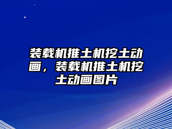 裝載機(jī)推土機(jī)挖土動(dòng)畫，裝載機(jī)推土機(jī)挖土動(dòng)畫圖片