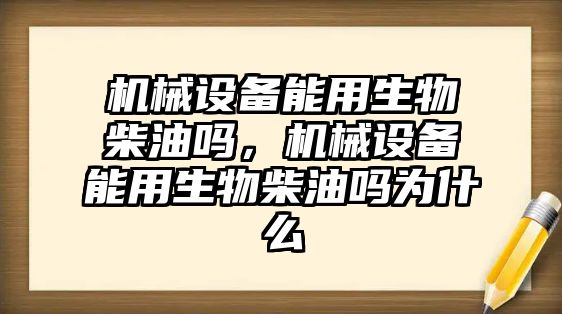 機械設(shè)備能用生物柴油嗎，機械設(shè)備能用生物柴油嗎為什么