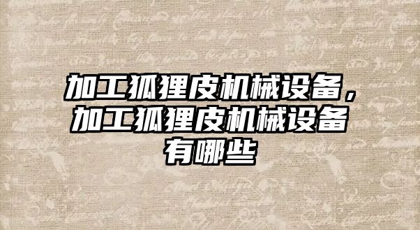 加工狐貍皮機(jī)械設(shè)備，加工狐貍皮機(jī)械設(shè)備有哪些