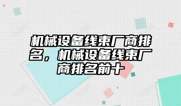 機(jī)械設(shè)備線束廠商排名，機(jī)械設(shè)備線束廠商排名前十