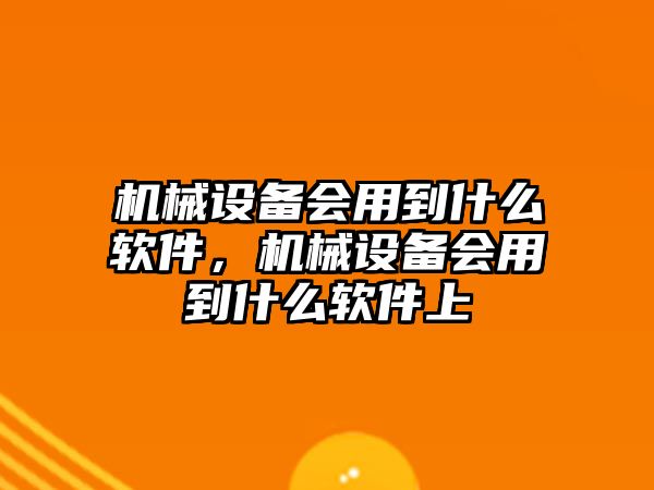 機械設(shè)備會用到什么軟件，機械設(shè)備會用到什么軟件上