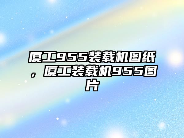 廈工955裝載機圖紙，廈工裝載機955圖片