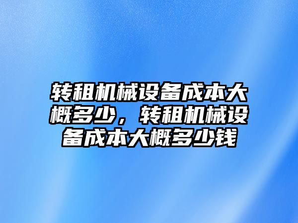 轉租機械設備成本大概多少，轉租機械設備成本大概多少錢