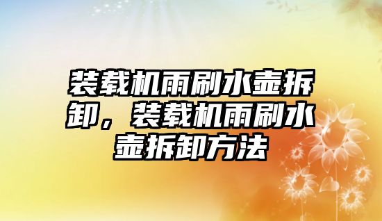 裝載機雨刷水壺拆卸，裝載機雨刷水壺拆卸方法