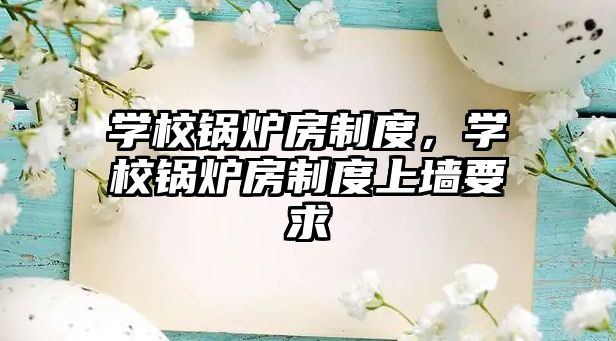 學(xué)校鍋爐房制度，學(xué)校鍋爐房制度上墻要求