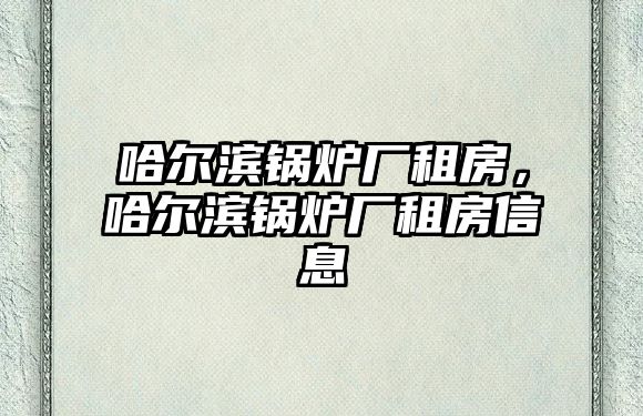 哈爾濱鍋爐廠租房，哈爾濱鍋爐廠租房信息