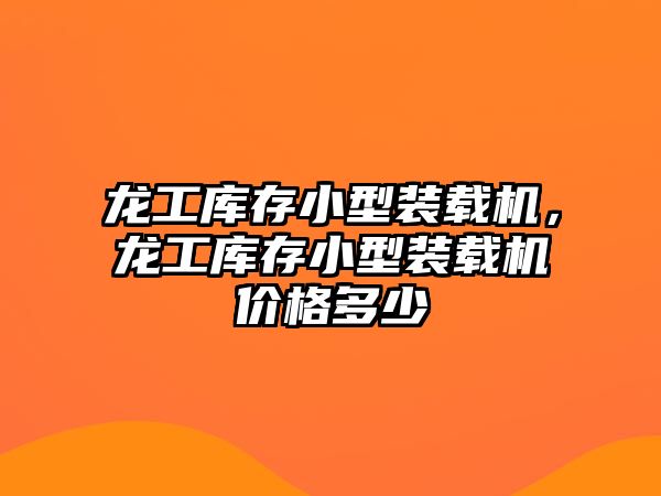 龍工庫存小型裝載機，龍工庫存小型裝載機價格多少