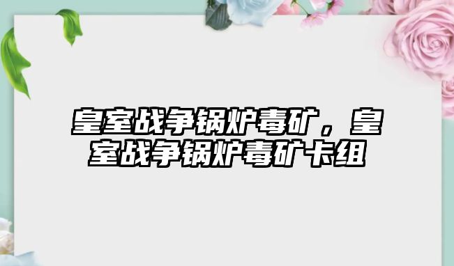 皇室戰(zhàn)爭鍋爐毒礦，皇室戰(zhàn)爭鍋爐毒礦卡組