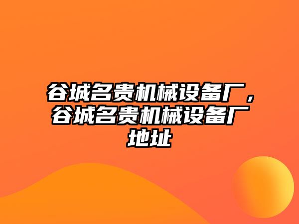 谷城名貴機(jī)械設(shè)備廠，谷城名貴機(jī)械設(shè)備廠地址