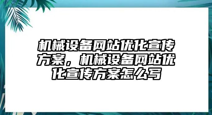 機械設(shè)備網(wǎng)站優(yōu)化宣傳方案，機械設(shè)備網(wǎng)站優(yōu)化宣傳方案怎么寫