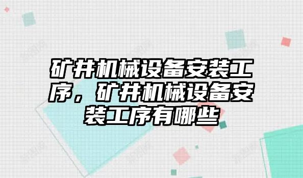 礦井機(jī)械設(shè)備安裝工序，礦井機(jī)械設(shè)備安裝工序有哪些