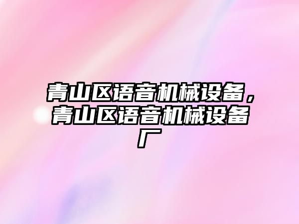 青山區(qū)語音機械設(shè)備，青山區(qū)語音機械設(shè)備廠