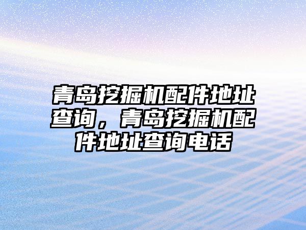 青島挖掘機(jī)配件地址查詢，青島挖掘機(jī)配件地址查詢電話