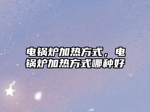 電鍋爐加熱方式，電鍋爐加熱方式哪種好