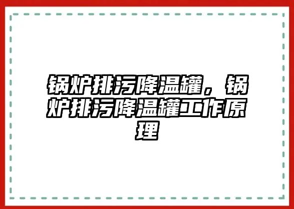 鍋爐排污降溫罐，鍋爐排污降溫罐工作原理