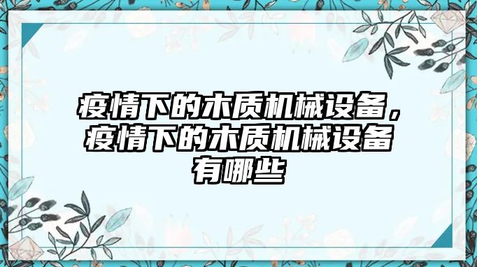 疫情下的木質(zhì)機(jī)械設(shè)備，疫情下的木質(zhì)機(jī)械設(shè)備有哪些