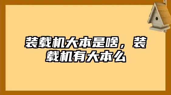 裝載機(jī)大本是啥，裝載機(jī)有大本么