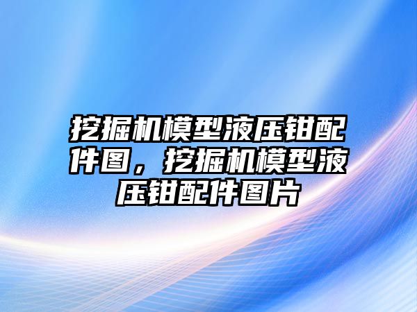 挖掘機模型液壓鉗配件圖，挖掘機模型液壓鉗配件圖片