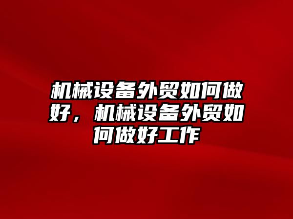 機械設(shè)備外貿(mào)如何做好，機械設(shè)備外貿(mào)如何做好工作