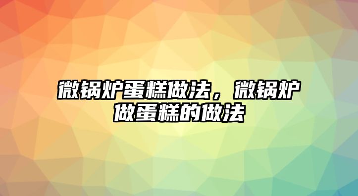 微鍋爐蛋糕做法，微鍋爐做蛋糕的做法