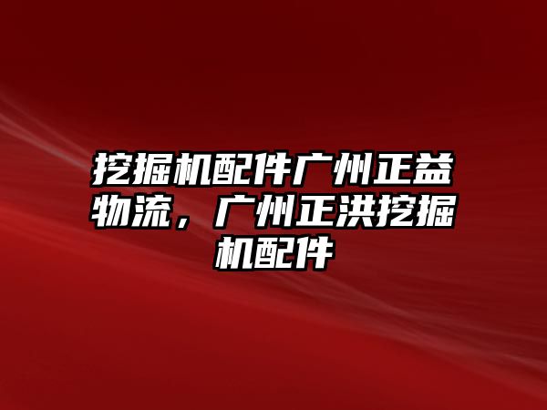 挖掘機配件廣州正益物流，廣州正洪挖掘機配件