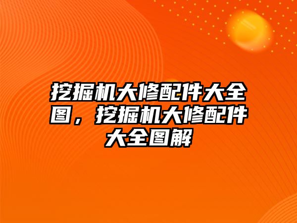 挖掘機大修配件大全圖，挖掘機大修配件大全圖解