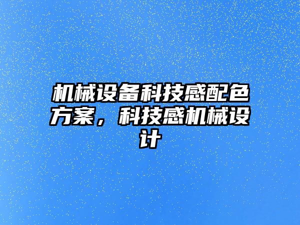 機械設(shè)備科技感配色方案，科技感機械設(shè)計