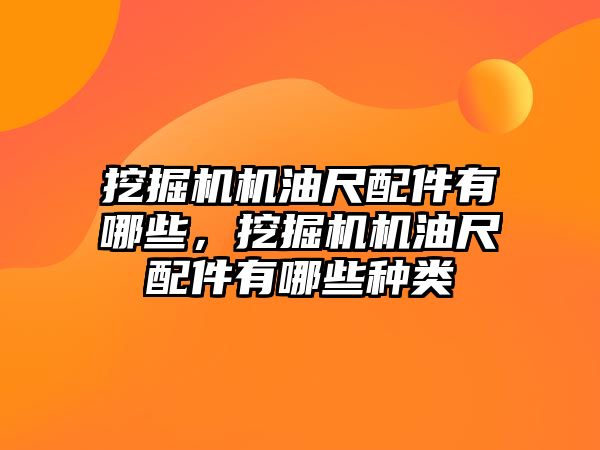 挖掘機機油尺配件有哪些，挖掘機機油尺配件有哪些種類