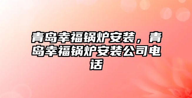 青島幸福鍋爐安裝，青島幸福鍋爐安裝公司電話