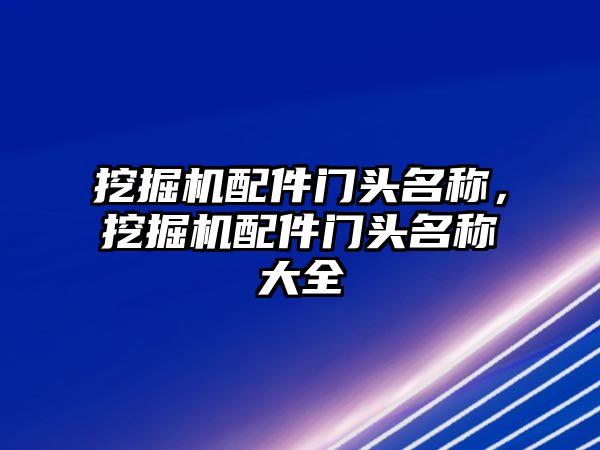 挖掘機(jī)配件門頭名稱，挖掘機(jī)配件門頭名稱大全