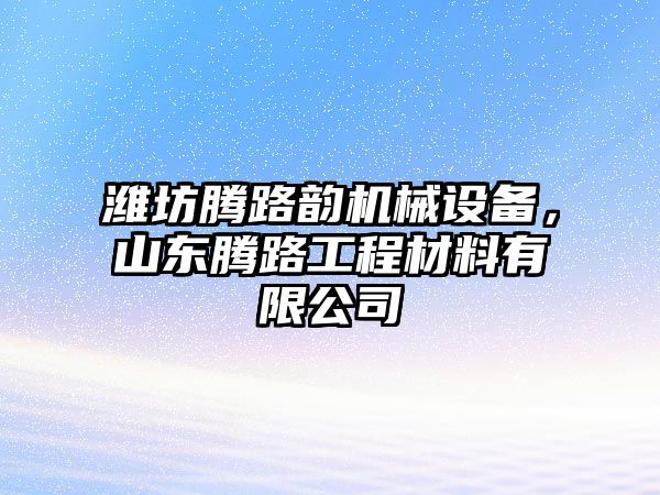 濰坊騰路韻機(jī)械設(shè)備，山東騰路工程材料有限公司