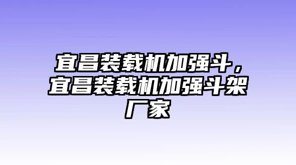 宜昌裝載機加強斗，宜昌裝載機加強斗架廠家