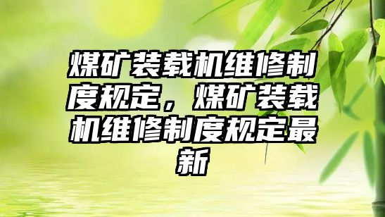 煤礦裝載機維修制度規(guī)定，煤礦裝載機維修制度規(guī)定最新